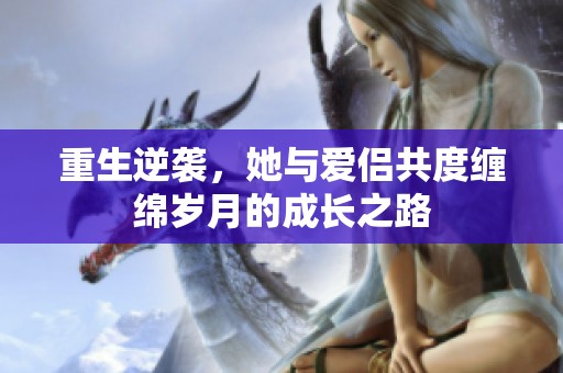 重生逆袭，她与爱侣共度缠绵岁月的成长之路