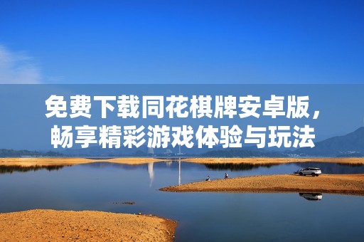 免费下载同花棋牌安卓版，畅享精彩游戏体验与玩法