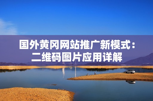 国外黄冈网站推广新模式：二维码图片应用详解