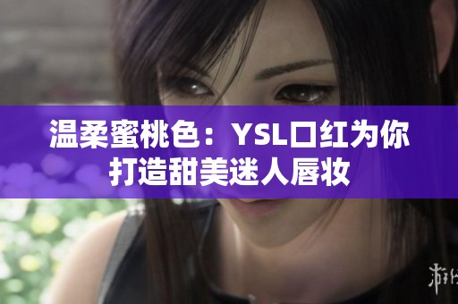 温柔蜜桃色：YSL口红为你打造甜美迷人唇妆