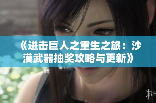 《进击巨人之重生之旅：沙漠武器抽奖攻略与更新》