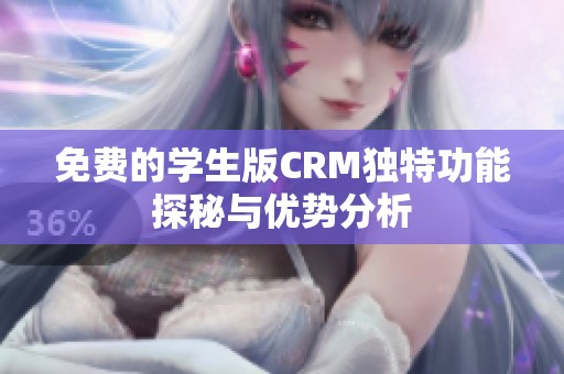 免费的学生版CRM独特功能探秘与优势分析