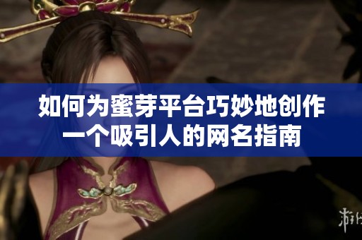 如何为蜜芽平台巧妙地创作一个吸引人的网名指南