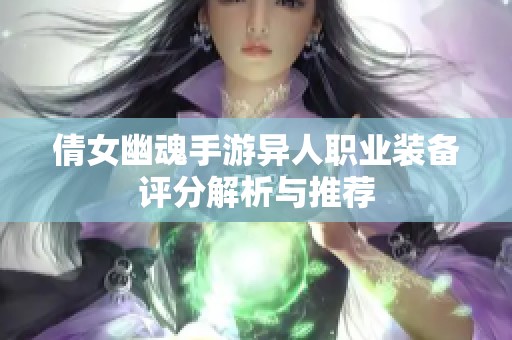 倩女幽魂手游异人职业装备评分解析与推荐