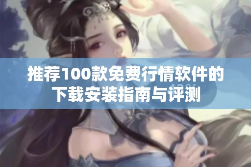 推荐100款免费行情软件的下载安装指南与评测