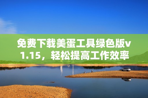 免费下载美蛋工具绿色版v1.15，轻松提高工作效率