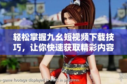 轻松掌握九幺短视频下载技巧，让你快速获取精彩内容