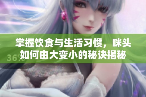 掌握饮食与生活习惯，咪头如何由大变小的秘诀揭秘