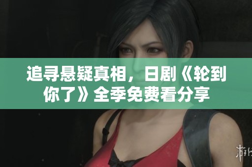 追寻悬疑真相，日剧《轮到你了》全季免费看分享