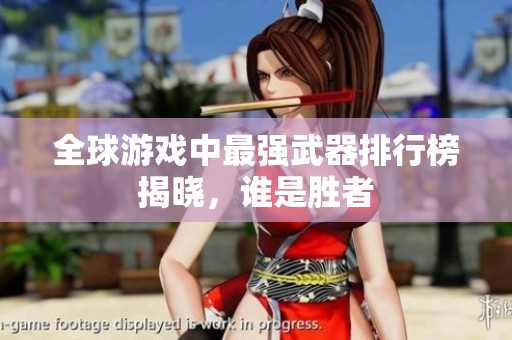 全球游戏中最强武器排行榜揭晓，谁是胜者