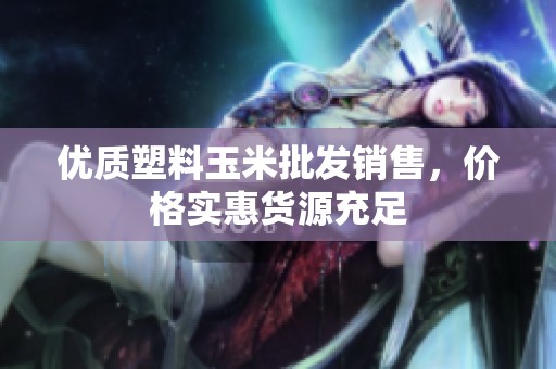 优质塑料玉米批发销售，价格实惠货源充足