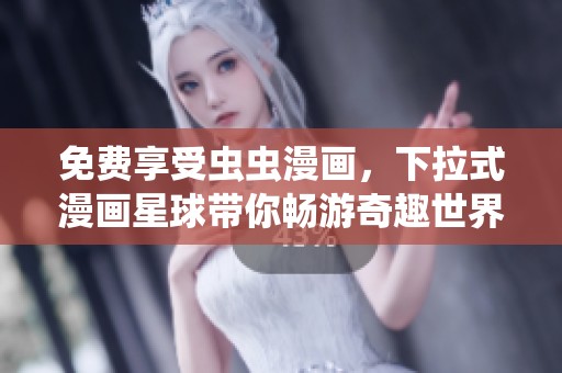 免费享受虫虫漫画，下拉式漫画星球带你畅游奇趣世界
