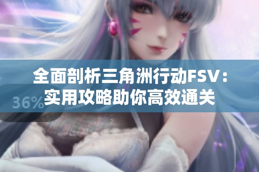 全面剖析三角洲行动FSV：实用攻略助你高效通关