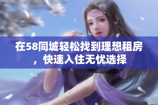在58同城轻松找到理想租房，快速入住无忧选择