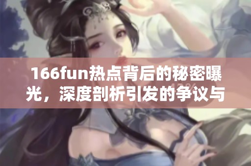 166fun热点背后的秘密曝光，深度剖析引发的争议与反响