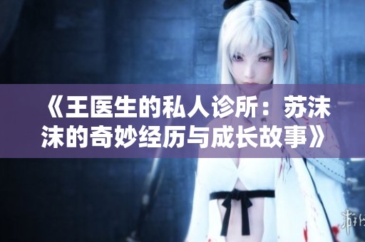 《王医生的私人诊所：苏沫沫的奇妙经历与成长故事》
