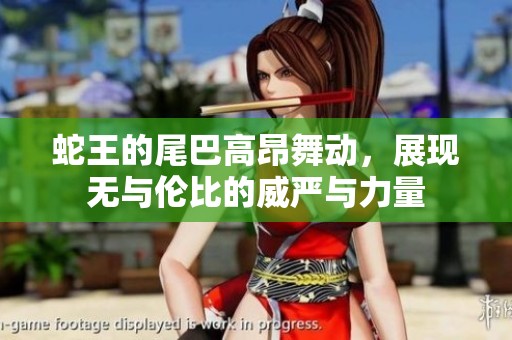 蛇王的尾巴高昂舞动，展现无与伦比的威严与力量