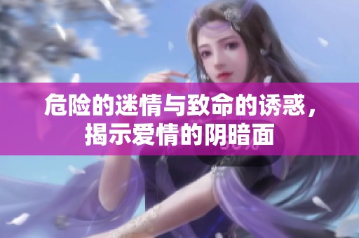 危险的迷情与致命的诱惑，揭示爱情的阴暗面
