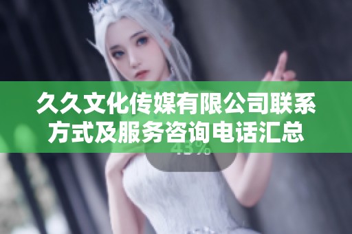 久久文化传媒有限公司联系方式及服务咨询电话汇总