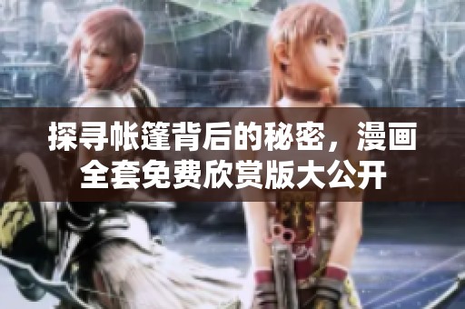 探寻帐篷背后的秘密，漫画全套免费欣赏版大公开