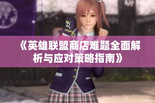 《英雄联盟商店难题全面解析与应对策略指南》