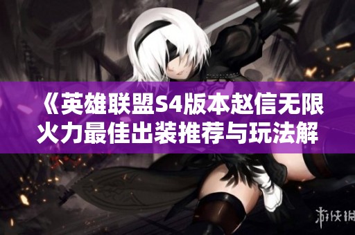 《英雄联盟S4版本赵信无限火力最佳出装推荐与玩法解析》