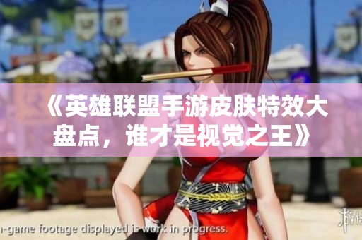 《英雄联盟手游皮肤特效大盘点，谁才是视觉之王》