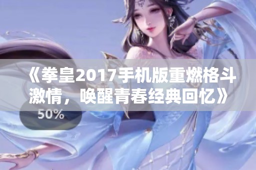 《拳皇2017手机版重燃格斗激情，唤醒青春经典回忆》