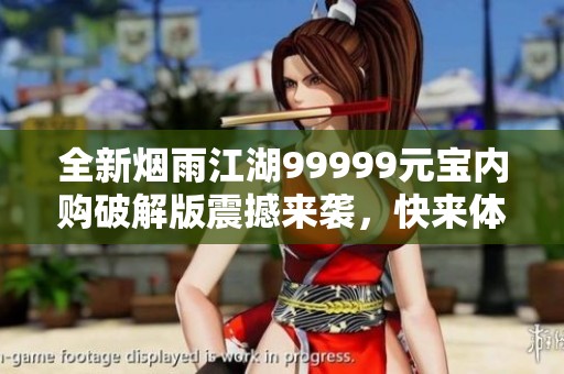 全新烟雨江湖99999元宝内购破解版震撼来袭，快来体验吧