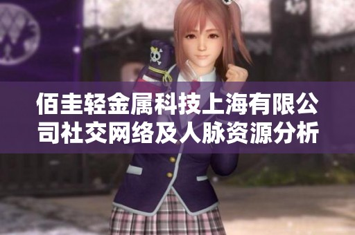 佰圭轻金属科技上海有限公司社交网络及人脉资源分析