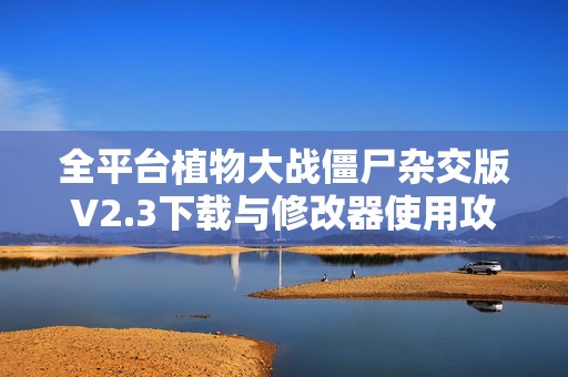 全平台植物大战僵尸杂交版V2.3下载与修改器使用攻略