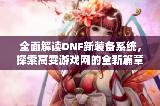 全面解读DNF新装备系统，探索高雯游戏网的全新篇章