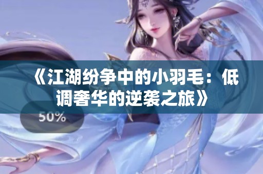 《江湖纷争中的小羽毛：低调奢华的逆袭之旅》