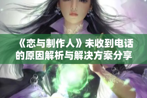 《恋与制作人》未收到电话的原因解析与解决方案分享