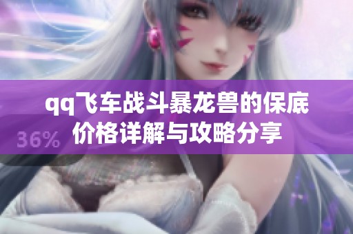 qq飞车战斗暴龙兽的保底价格详解与攻略分享