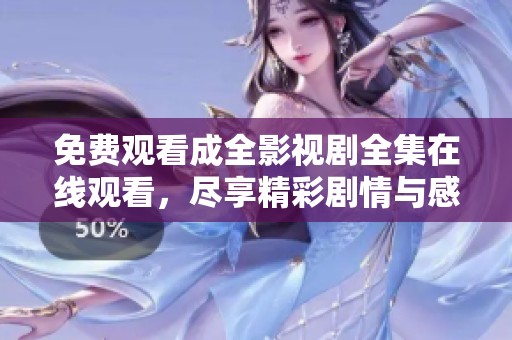 免费观看成全影视剧全集在线观看，尽享精彩剧情与感动时刻