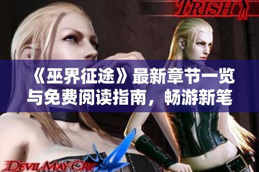 《巫界征途》最新章节一览与免费阅读指南，畅游新笔趣阁精彩内容