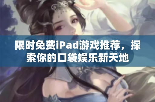 限时免费iPad游戏推荐，探索你的口袋娱乐新天地