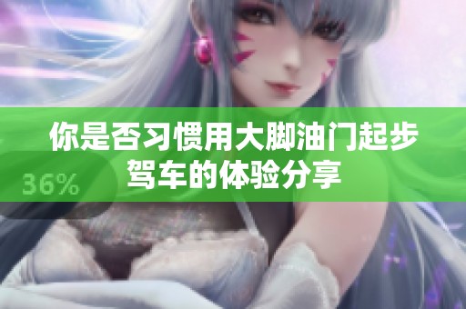你是否习惯用大脚油门起步驾车的体验分享