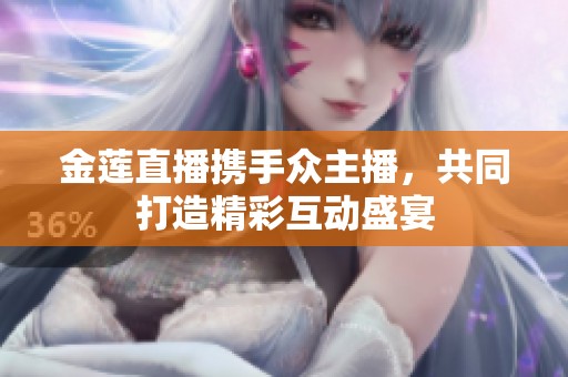 金莲直播携手众主播，共同打造精彩互动盛宴