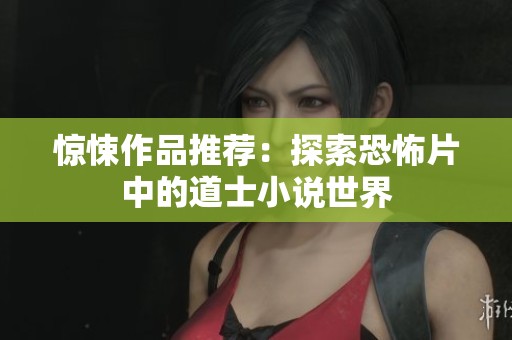 惊悚作品推荐：探索恐怖片中的道士小说世界