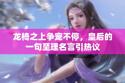 龙椅之上争宠不停，皇后的一句至理名言引热议