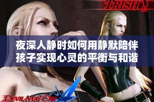 夜深人静时如何用静默陪伴孩子实现心灵的平衡与和谐