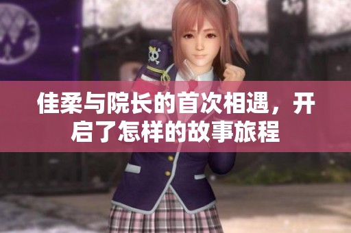 佳柔与院长的首次相遇，开启了怎样的故事旅程