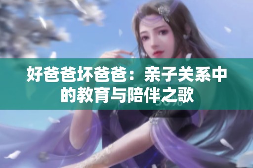 好爸爸坏爸爸：亲子关系中的教育与陪伴之歌