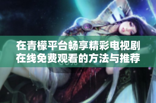 在青檬平台畅享精彩电视剧在线免费观看的方法与推荐