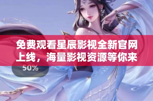 免费观看星辰影视全新官网上线，海量影视资源等你来探索！