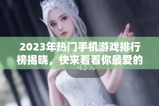 2023年热门手机游戏排行榜揭晓，快来看看你最爱的游戏！