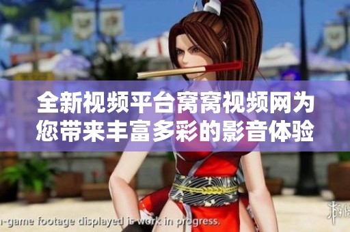 全新视频平台窝窝视频网为您带来丰富多彩的影音体验