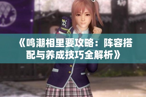 《鸣潮相里要攻略：阵容搭配与养成技巧全解析》